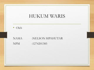 HUKUM WARIS
• Oleh
NAMA :NELSON SIPAHUTAR
NPM :1274201385
 