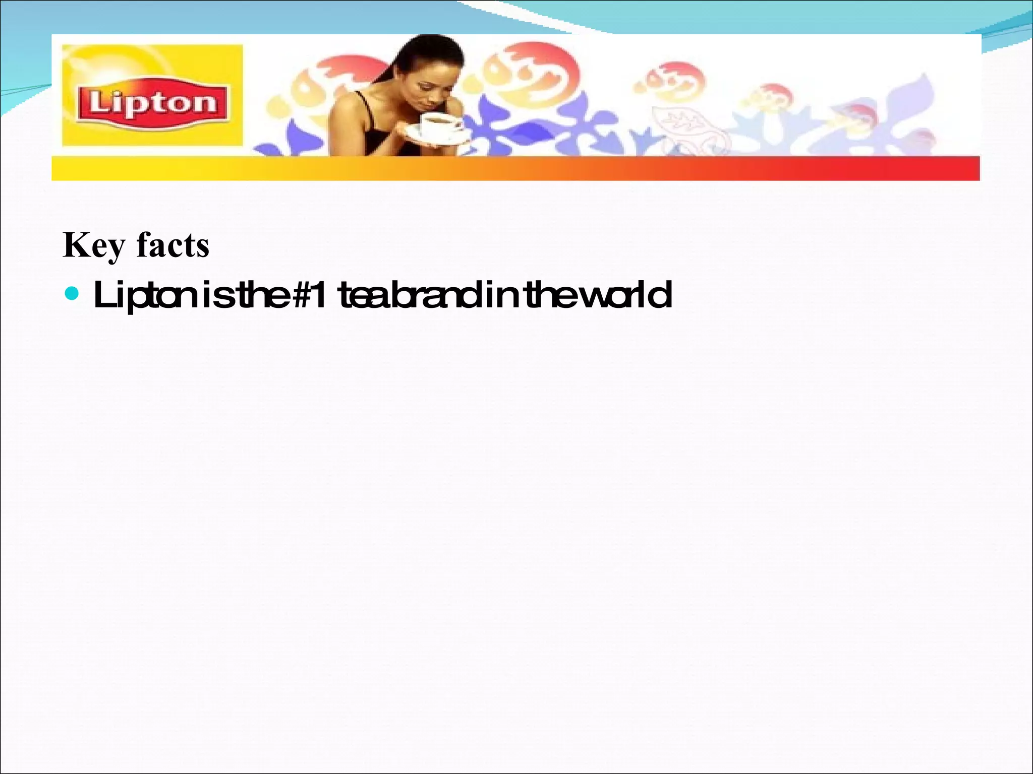 Key facts Lipton is the #1 tea brand in the world 