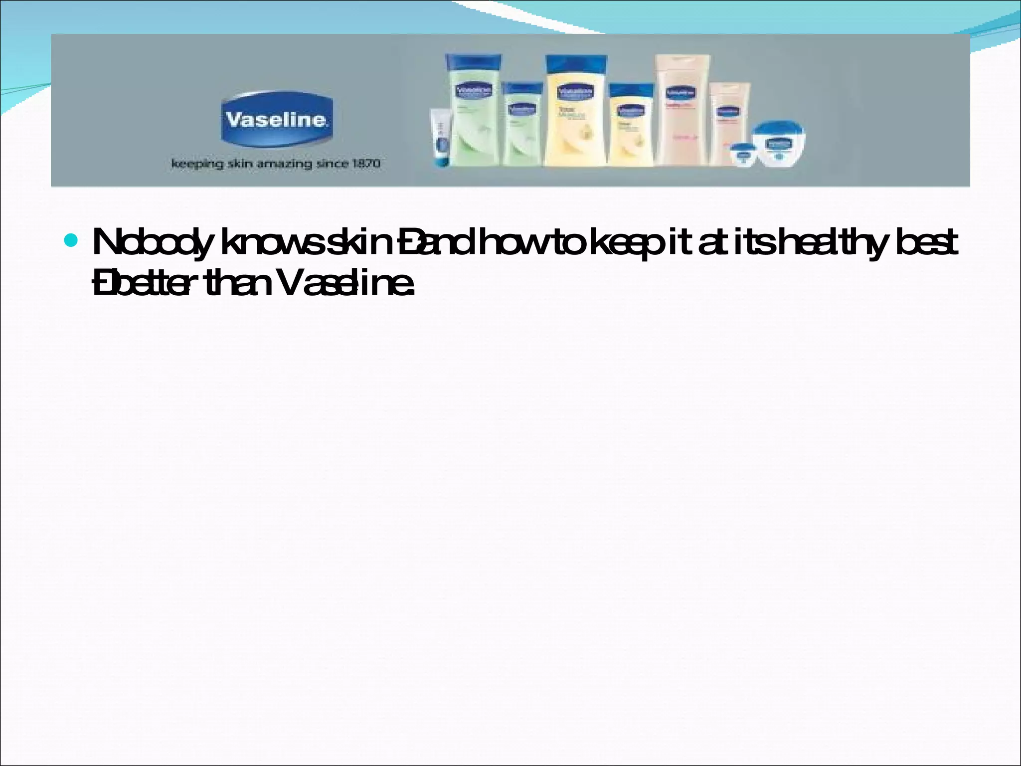 Nobody knows skin –and how to keep it at its healthy best –better than Vaseline. 