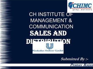 CH INSTITUTE OF
MANAGEMENT &
COMMUNICATION
 Sales and
Distribution
  Channel
          Submitted By :-
              Pranay Rajas
 