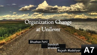 Organization Change
at Unilever
Bhushan Patil

Sandesh
Wadekar
Rajesh Mudaliyar

A7

 