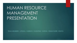 HUMAN RESOURCE
MANAGEMENT
PRESENTATION
TEAM MEMBERS – UPAKUL, VAIBHAV, VALENTINE, VARSHA, VENKATADIRI, VIDHYA
 
