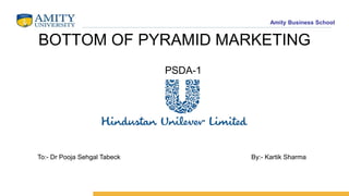 Amity Business School
BOTTOM OF PYRAMID MARKETING
PSDA-1
To:- Dr Pooja Sehgal Tabeck By:- Kartik Sharma
 