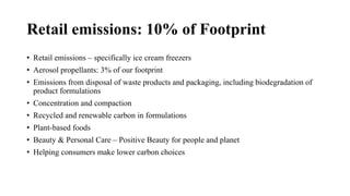 Retail emissions: 10% of Footprint
• Retail emissions – specifically ice cream freezers
• Aerosol propellants: 3% of our f...