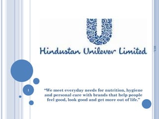 HUL
1   “We meet everyday needs for nutrition, hygiene
    and personal care with brands that help people
     feel good, look good and get more out of life.”
 