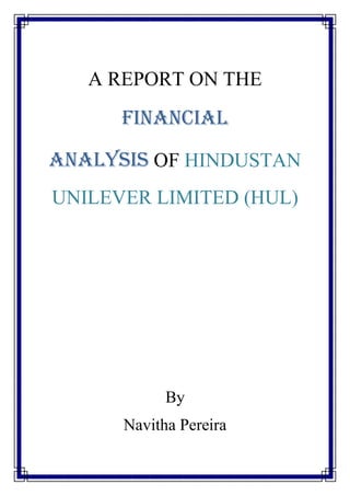 A REPORT ON THE
FINANCIAL
ANALYSIS OF HINDUSTAN
UNILEVER LIMITED (HUL)
By
Navitha Pereira
 