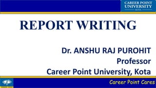 Career Point Cares
REPORT WRITING
Dr. ANSHU RAJ PUROHIT
Professor
Career Point University, Kota
 