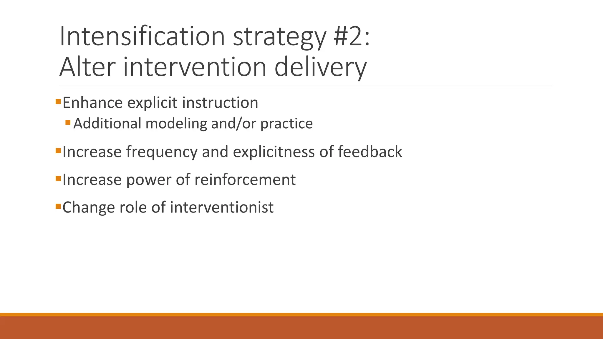 Intensification strategy #2:
Alter intervention delivery
Enhance explicit instruction
Additional modeling and/or practice
Increase frequency and explicitness of feedback
Increase power of reinforcement
Change role of interventionist
 