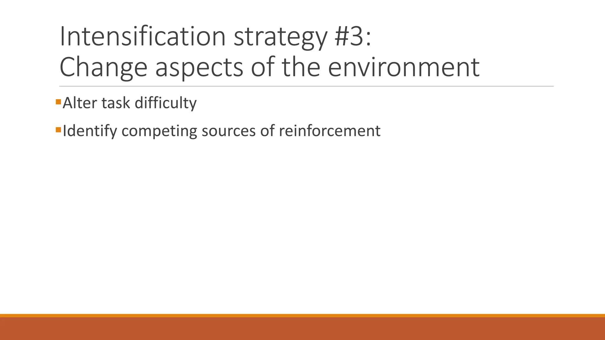Intensification strategy #3:
Change aspects of the environment
Alter task difficulty
Identify competing sources of reinforcement
 