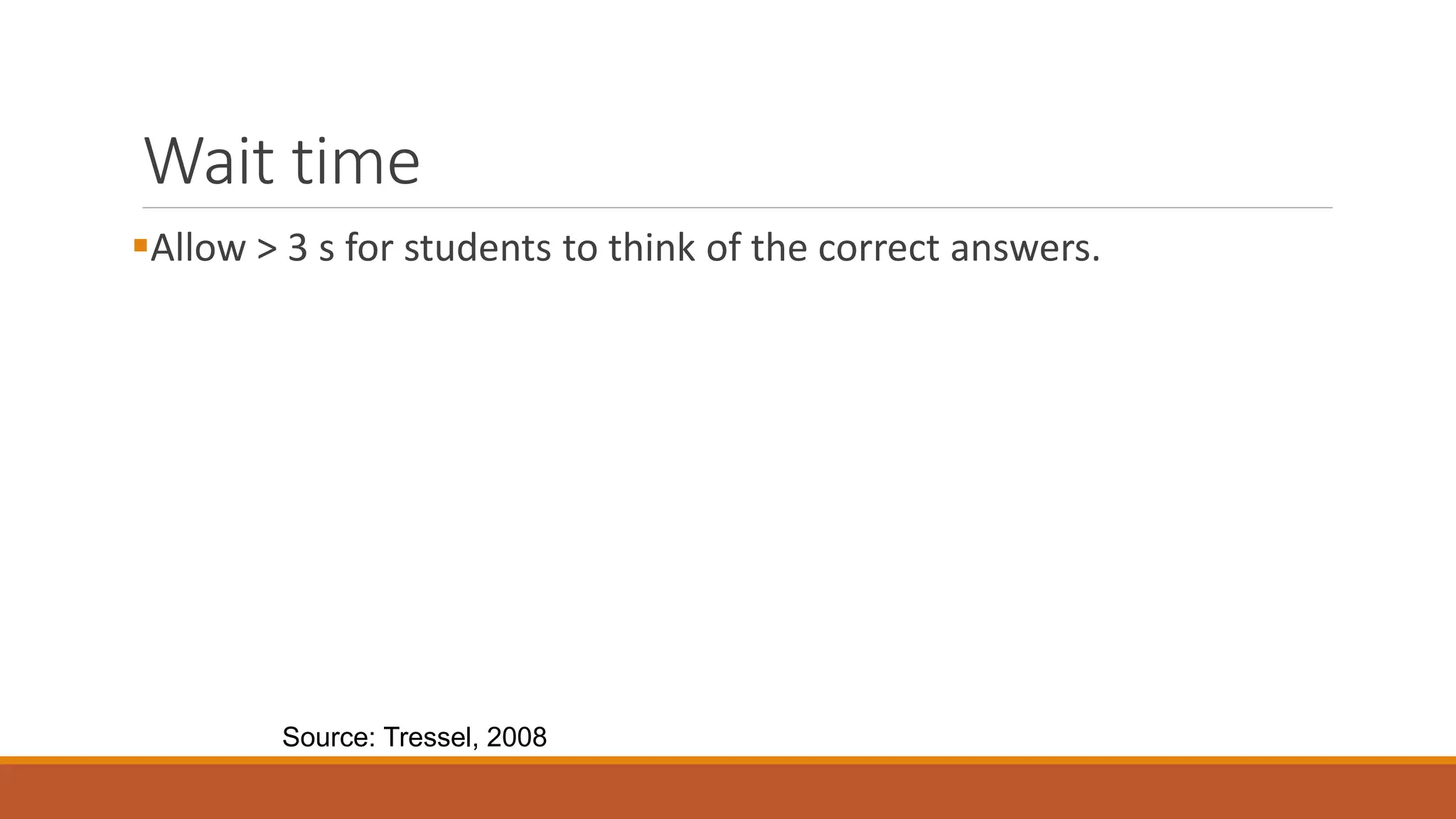Wait time
Allow > 3 s for students to think of the correct answers.
Source: Tressel, 2008
 