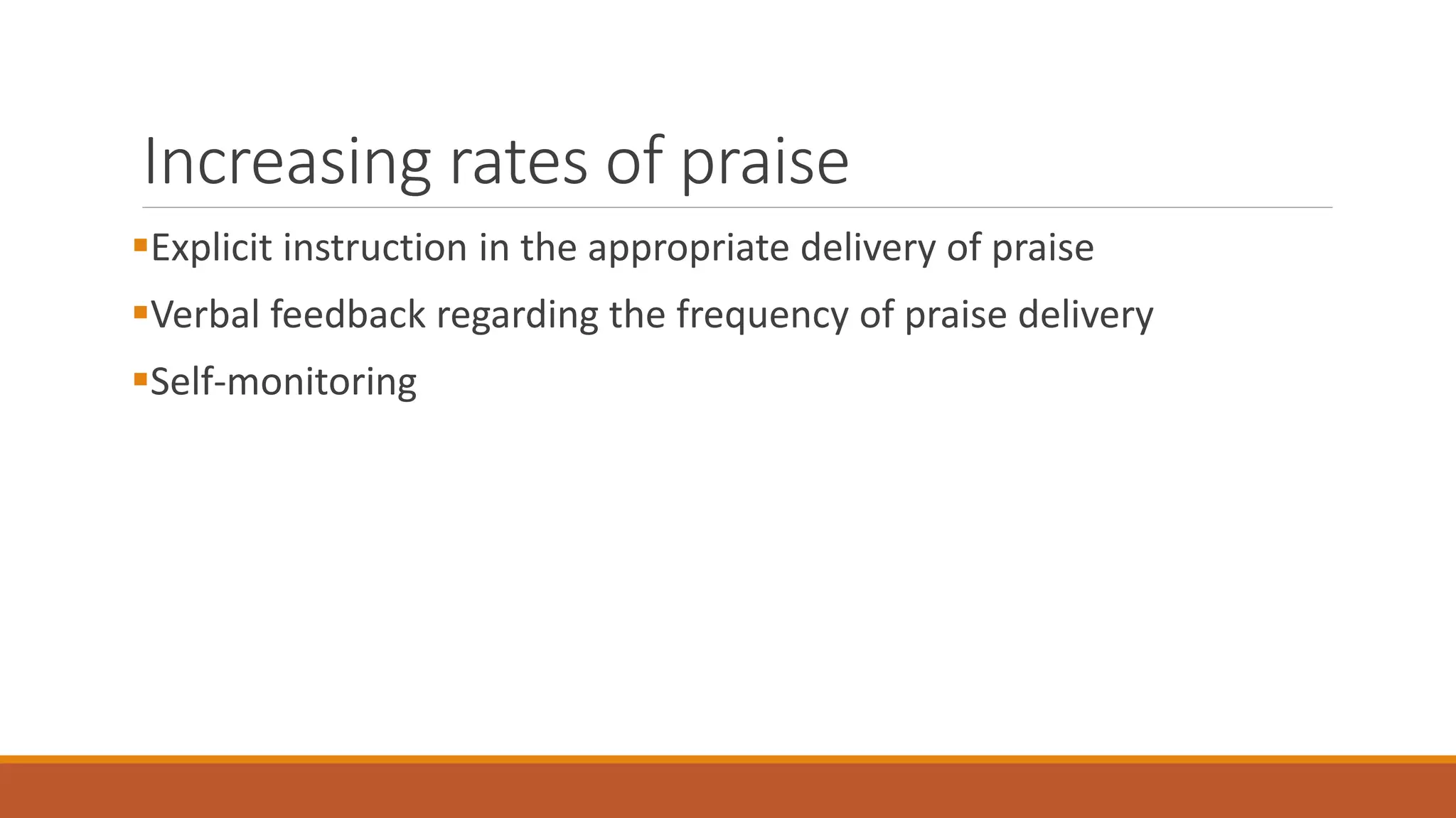 Increasing rates of praise
Explicit instruction in the appropriate delivery of praise
Verbal feedback regarding the frequency of praise delivery
Self-monitoring
 