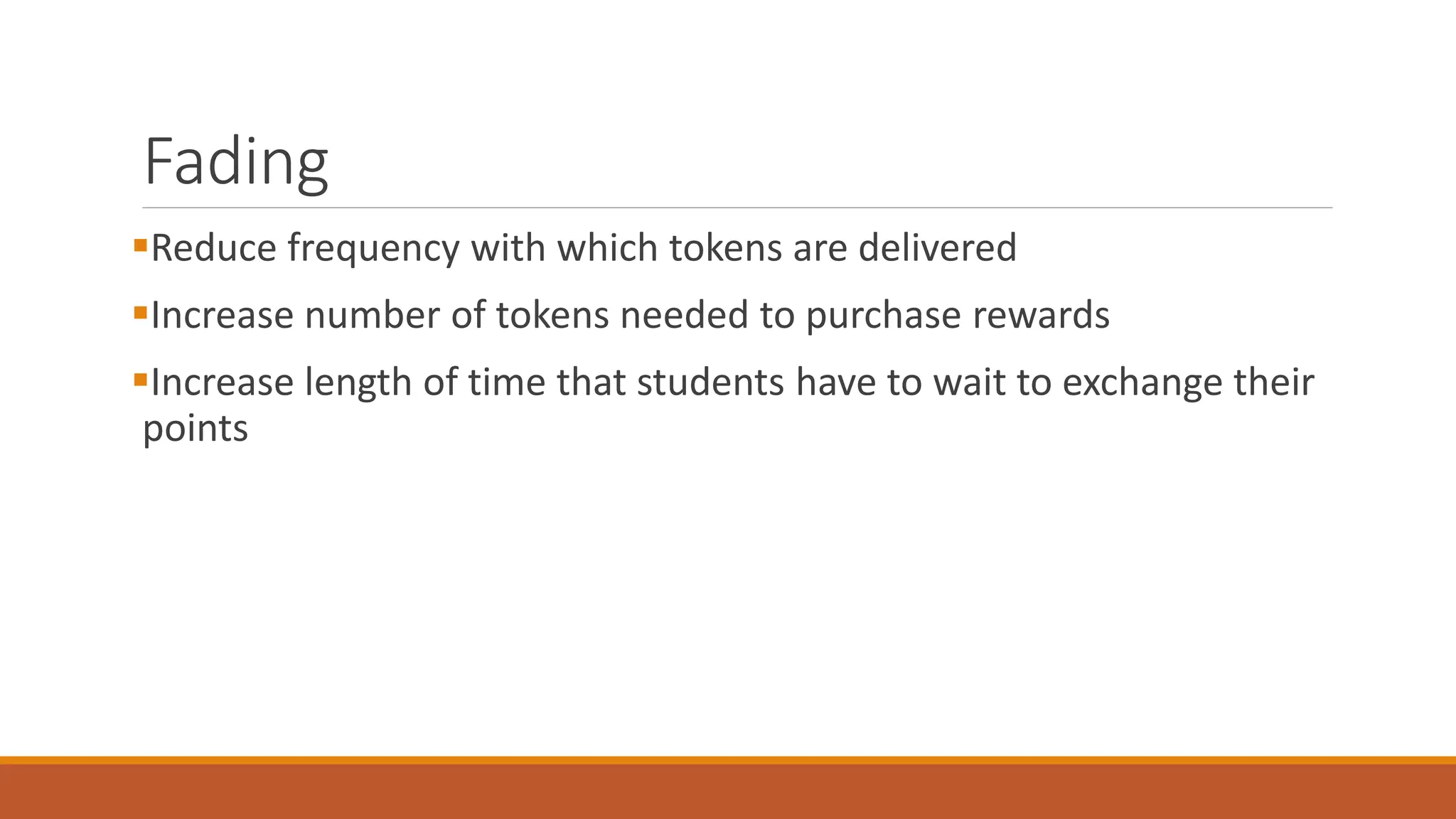 Fading
Reduce frequency with which tokens are delivered
Increase number of tokens needed to purchase rewards
Increase length of time that students have to wait to exchange their
points
 