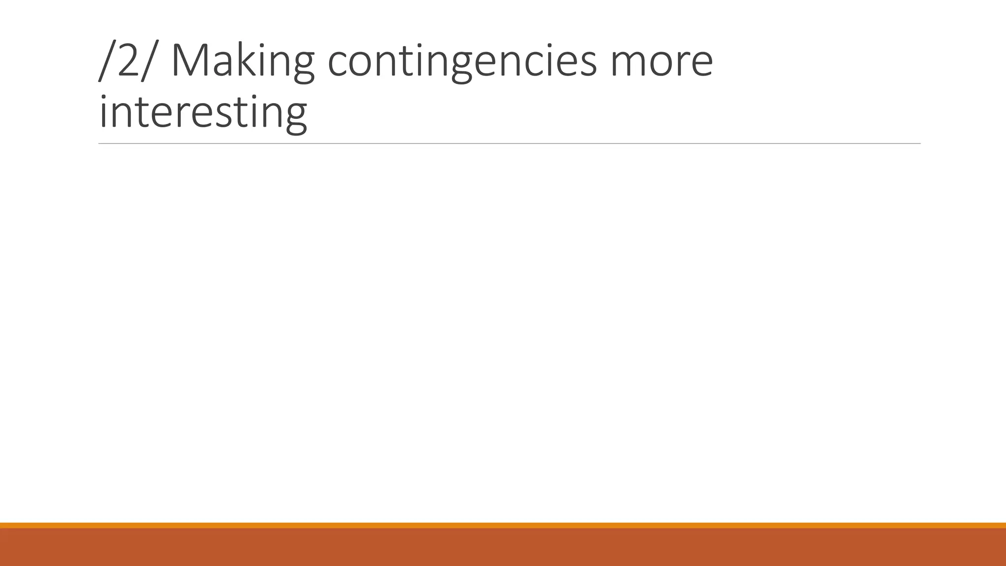 /2/ Making contingencies more
interesting
 