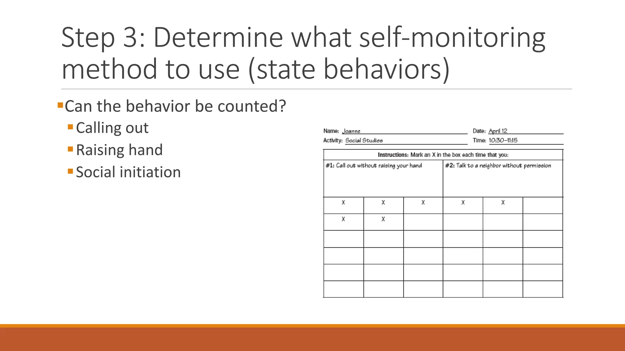 Step 3: Determine what self-monitoring
method to use (state behaviors)
Can the behavior be counted?
Calling out
Raising hand
Social initiation
 