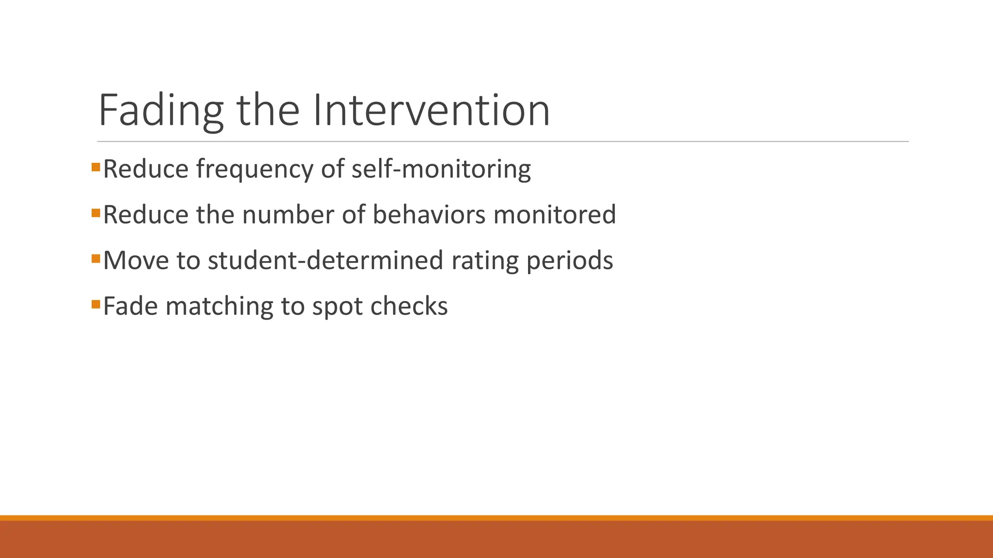 Fading the Intervention
Reduce frequency of self-monitoring
Reduce the number of behaviors monitored
Move to student-determined rating periods
Fade matching to spot checks
 