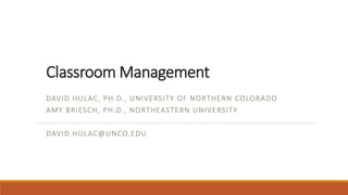 Classroom Management
DAVID HULAC, PH.D., UNIVERSITY OF NORTHERN COLORADO
AMY BRIESCH, PH.D., NORTHEASTERN UNIVERSITY
DAVID.HULAC@UNCO.EDU
 