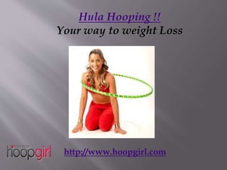 Hula Hooping !!
Your way to weight Loss
http://www.hoopgirl.com
 