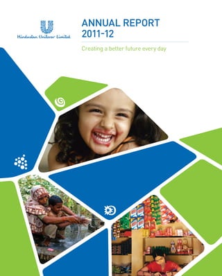 Annual Report
2011-12
Creating a better future every day
Hindustan Unilever Limited
Registered Office:

www.hul.co.in

Hindustan Unilever Limited

Unilever House, B D Sawant Marg, Chakala,
Andheri East, Mumbai 400099

    Annual Report 2011-12

 