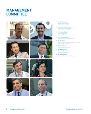 8 Management Committee
MANAGEMENT
COMMITTEE
1	Mr. Nitin Paranjpe
Managing Director and
Chief Executive Officer
2	Mr. Sridhar Ramamurthy
Executive Director, Finance  IT
and Chief Financial Officer
3	Mr. Hemant Bakshi
Executive Director,
Home and Personal Care
4	Mr. Pradeep Banerjee
Executive Director, Supply Chain
5	Mr. Dev Bajpai
Executive Director, Legal  Corporate Affairs
and Company Secretary
6	Ms. Geetu Verma
Executive Director, Foods
7	Mr. Manish Tiwary
Executive Director, Sales and
Customer Development
8.	Mr. B. P. Biddappa
Executive Director, Human Resources
2
3
5
6
7 8
4
1
Hindustan Unilever Limited
 
