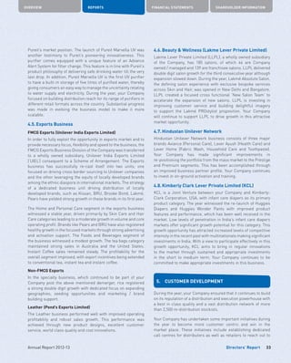 Directors’ Report
OVERVIEW REPORTS FINANCIAL STATEMENTS SHAREHOLDER INFORMATION
33Annual Report 2012-13
Pureit’s market position. The launch of Pureit Marvella UV was
another testimony to Pureit’s pioneering innovativeness. This
purifier comes equipped with a unique feature of an Advance
Alert System for filter change. This feature is in line with Pureit’s
product philosophy of delivering safe drinking water till the very
last drop. In addition, Pureit Marvella UV is the first UV purifier
to have a built-in storage of five litres of purified water, thereby
giving consumers an easy way to manage the uncertainty relating
to water supply and electricity. During the year, your Company
focused on building distribution reach for its range of purifiers in
different retail formats across the country. Substantial progress
was made in evolving the business model to make it more
scalable.
4.5.	Exports Business
FMCG Exports (Unilever India Exports Limited)
In order to fully exploit the opportunity in exports market and to
provide necessary focus, flexibility and speed to the business, the
FMCG Exports Business Division of the Company was transferred
to a wholly owned subsidiary, Unilever India Exports Limited
(‘UIEL’) consequent to a Scheme of Arrangement. The Exports
business has successfully re-cast itself into two units; one
focused on driving cross border sourcing to Unilever companies
and the other leveraging the equity of locally developed brands
among the ethnic diaspora in international markets. The strategy
of a dedicated business unit driving distribution of locally
developed brands, such as Kissan, BRU, Brooke Bond, Lakmé,
Pears have yielded strong growth in these brands in its first year.
The Home and Personal Care segment in the exports business
witnessed a stable year, driven primarily by Skin Care and Hair
Care categories leading to a moderate growth in volume and core
operating profit. Brands like Pears and BRU have also registered
healthy growth in the focused markets through strong advertising
and activation support. The Foods and Beverages segment of
the business witnessed a modest growth. The tea bags category
maintained strong sales in Australia and the United States.
Instant Coffee sales remained steady. The profitability for the
overall segment improved, with export incentives being extended
to conventional tea, instant tea and instant coffee.
Non-FMCG Exports
In the specialty business, which continued to be part of your
Company post the above mentioned demerger, rice registered
a strong double digit growth with dedicated focus on expanding
geographies, seeding opportunities and marketing / brand
building support.
Leather (Pond’s Exports Limited)
The Leather business performed well with improved operating
profitability and robust sales growth. This performance was
achieved through new product designs, excellent customer
service, world class quality and cost innovations.
4.6.	Beauty  Wellness (Lakme Lever Private Limited)
Lakme Lever Private Limited (LLPL), a wholly owned subsidiary
of the Company, has 185 salons, of which 46 are Company
owned / managed and 139 are franchisee salons. LLPL delivered
double digit salon growth for the third consecutive year although
expansion slowed down. During the year, Lakmé Absolute Salon,
the defining salon experience with exclusive bespoke services
across Skin and Hair, was opened in New Delhi and Bangalore.
LLPL created a focused cross functional ‘New Salon Team’ to
accelerate the expansion of new salons. LLPL is investing in
improving customer service and building delightful imagery
to support the Lakmé PROstylist proposition. Your Company
will continue to support LLPL to drive growth in this attractive
market opportunity.
4.7.	Hindustan Unilever Network
Hindustan Unilever Network business consists of three major
brands Aviance (Personal Care), Lever Ayush (Health Care) and
Lever Home (Fabric Wash, Household Care and Toothpaste).
Your Company has made significant improvements in
re-positioning the portfolio from the mass market to the Prestige
and Premium segments. This has been accomplished through
an improved business partner profile. Your Company continues
to invest in on-ground activation and training.
4.8.	Kimberly Clark Lever Private Limited (KCL)
KCL is a Joint Venture between your Company and Kimberly-
Clark Corporation, USA, with infant care diapers as its primary
product category. The year witnessed the re-launch of Huggies
Diapers and Huggies Wonder Pants with improved product
features and performance, which has been well received in the
market. Low levels of penetration in India’s infant care diapers
markets offer significant growth potential for this category. This
growth opportunity has attracted increased levels of competitive
intensity in the recent past with multinationals making significant
investments in India. With a view to participate effectively in this
growth opportunity, KCL aims to bring in regular innovations
to the market through sustained and appropriate investments
in the short to medium term. Your Company continues to be
committed to make appropriate investments in this business.
5.	 CUSTOMER DEVELOPMENT
During the year, your Company ensured that it continues to build
on its reputation of a distribution and execution powerhouse with
a best in class quality and a vast distribution network of more
than 2,500 re-distribution stockists.
Your Company has undertaken some important initiatives during
the year to become more customer centric and win in the
market place. These initiatives include establishing dedicated
call centres for distributors as well as retailers to reach out to
 