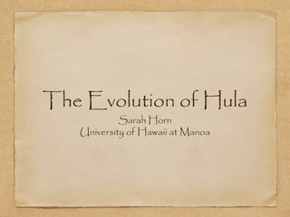 The Evolution of Hula
Sarah Horn
University of Hawaii at Manoa
 