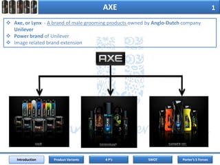 AXE1Axe, or Lynx  - A brand of male grooming products owned by Anglo-Dutch company Unilever