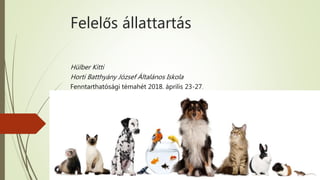 Felelős állattartás
Hülber Kitti
Horti Batthyány József Általános Iskola
Fenntarthatósági témahét 2018. április 23-27.
 