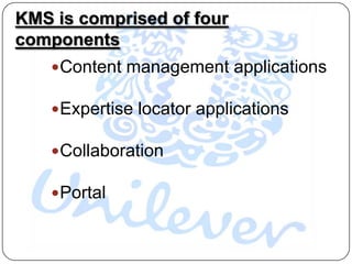 KMS is comprised of four
components
     Content management applications

     Expertise locator applications

     Collaboration

     Portal
 