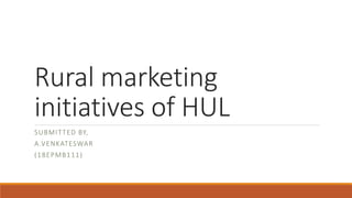Rural marketing
initiatives of HUL
SUBMITTED BY,
A.VENKATESWAR
(18EPMB111)
 