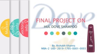 FINAL PROJECT ON
HUL DOVE SHAMPOO
Sectoral
info
Compan
yinfo
Marketi
ng
By: Rishabh Khanna
MBA-2 UID- 2019-1705-0001-0003
 