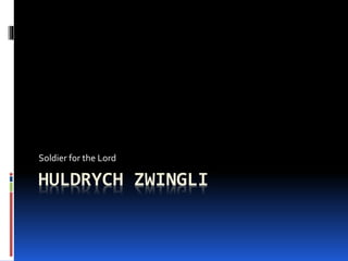 HULDRYCH ZWINGLI
Soldier for the Lord
 