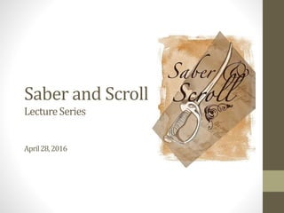 Saber and Scroll
LectureSeries
April28,2016
 