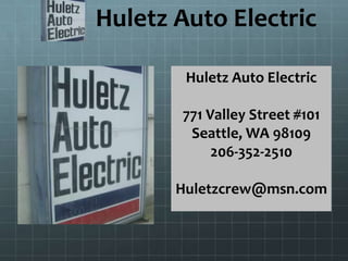 Huletz Auto Electric
Huletz Auto Electric
771 Valley Street #101
Seattle, WA 98109
206-352-2510
Huletzcrew@msn.com
 