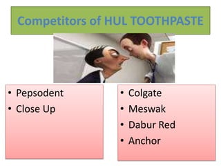 Competitors of HUL TOOTHPASTE
• Pepsodent
• Close Up
• Colgate
• Meswak
• Dabur Red
• Anchor
 