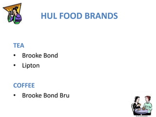 HUL FOOD BRANDS
TEA
• Brooke Bond
• Lipton
COFFEE
• Brooke Bond Bru
 