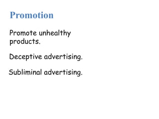 Promotion
Promote unhealthy
products.
Deceptive advertising.
Subliminal advertising.
 