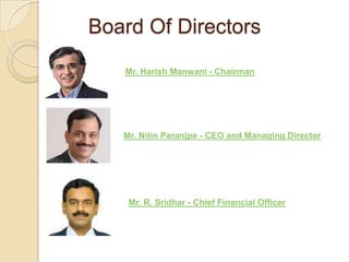 Board Of Directors
Mr. Harish Manwani - Chairman
Mr. Nitin Paranjpe - CEO and Managing Director
Mr. R. Sridhar - Chief Financial Officer
 