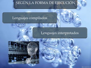SEGÚN LA FORMA DE EJECUCIÓN
Lenguajes compilados
Lenguajes interpretados
 