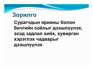 Çîðèëãî
Ñóðàã÷äûí ÿðèàíû áîëîí
áè÷ãèéí ñî¸ëûã äýýøë¿¿ëýõ,
ýõýä çàäëàë õèéõ, õóâèðãàí
õýðýãëýõ ÷àäâàðûã
äýýøë¿¿ëýõ
 