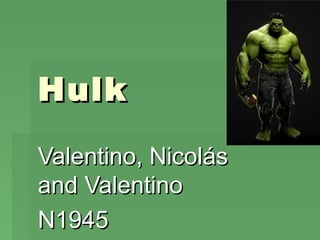 Hulk

Valentino, Nicolás
and Valentino
N1945
 