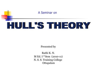 Presented by Rathi K. N. M Ed. I  st   Sem  (2010-11) N. S. S. Training College  Ottapalam HULL'S THEORY A Seminar on 