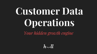 Your hidden growth engine
Customer Data
Operations
 