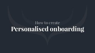 How to create
Personalised onboarding
 