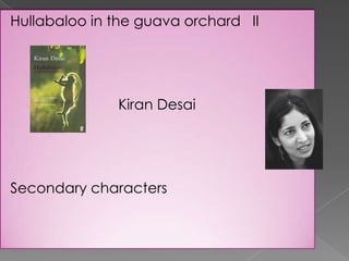 Hullabaloo in the guava orchard II




              Kiran Desai




Secondary characters
 