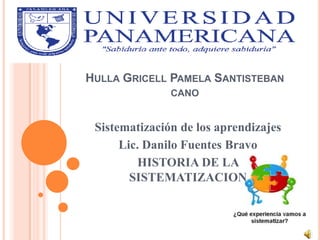 HULLA GRICELL PAMELA SANTISTEBAN
CANO
Sistematización de los aprendizajes
Lic. Danilo Fuentes Bravo
HISTORIA DE LA
SISTEMATIZACION
 
