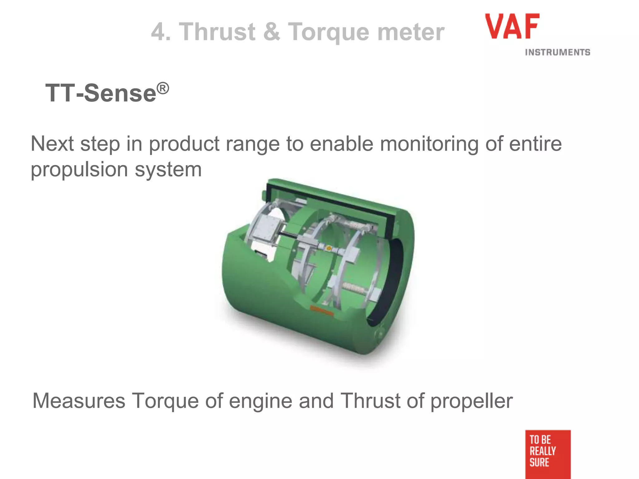 Next step in product range to enable monitoring of entire
propulsion system
Measures Torque of engine and Thrust of propeller
4. Thrust & Torque meter
TT-Sense®
 