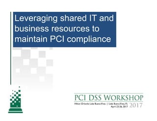 Leveraging shared IT and
business resources to
maintain PCI compliance
 