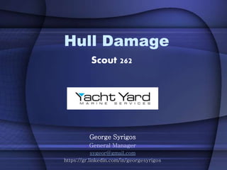 Hull Damage
Scout 262
George Syrigos
General Manager
sygeor@gmail.com
https://gr.linkedin.com/in/georgesyrigos
 