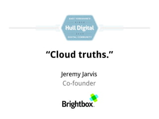 “Cloud truths.”
   Jeremy Jarvis
    Co-founder
 