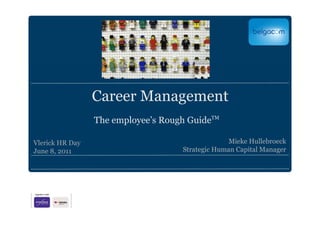 Career Management
                 The employee’s Rough GuideTM

Vlerick HR Day                                    Mieke Hullebroeck
June 8, 2011                        Strategic Human Capital Manager
 